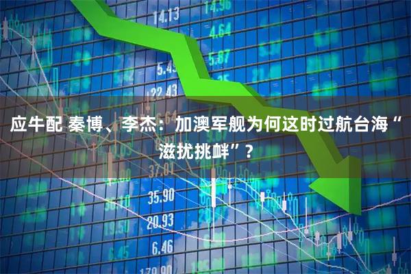 应牛配 秦博、李杰：加澳军舰为何这时过航台海“滋扰挑衅”？