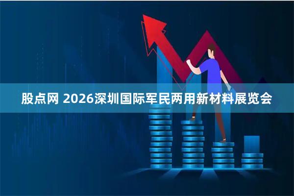 股点网 2026深圳国际军民两用新材料展览会