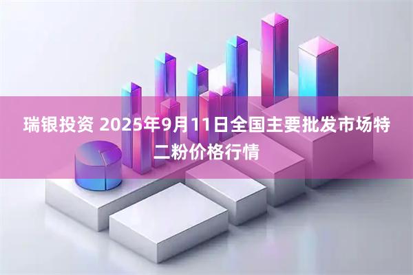 瑞银投资 2025年9月11日全国主要批发市场特二粉价格行情