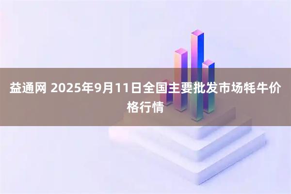 益通网 2025年9月11日全国主要批发市场牦牛价格行情