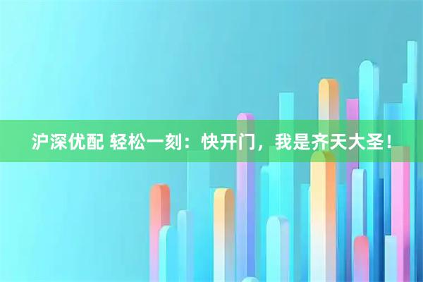 沪深优配 轻松一刻：快开门，我是齐天大圣！