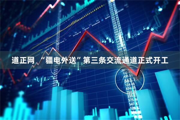 道正网  “疆电外送”第三条交流通道正式开工