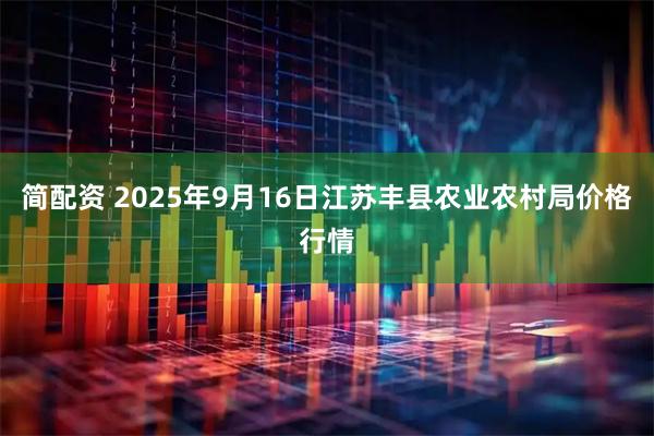 简配资 2025年9月16日江苏丰县农业农村局价格行情