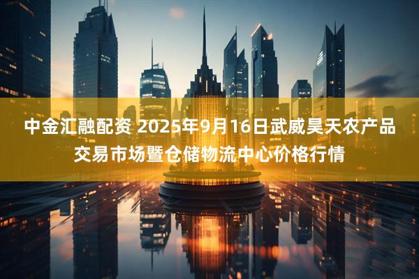 中金汇融配资 2025年9月16日武威昊天农产品交易市场暨仓储物流中心价格行情