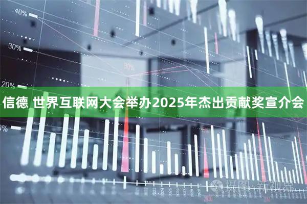 信德 世界互联网大会举办2025年杰出贡献奖宣介会