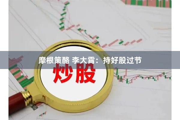摩根策酪 李大霄：持好股过节