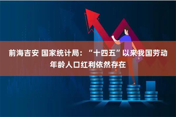 前海吉安 国家统计局：“十四五”以来我国劳动年龄人口红利依然存在