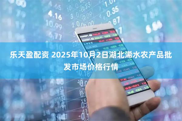乐天盈配资 2025年10月2日湖北浠水农产品批发市场价格行情