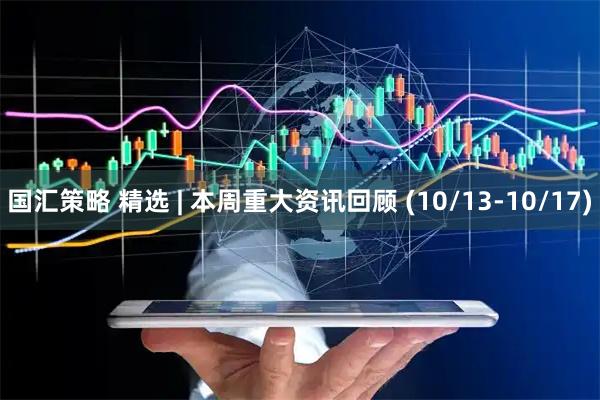 国汇策略 精选 | 本周重大资讯回顾 (10/13-10/17)