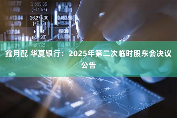 鑫月配 华夏银行：2025年第二次临时股东会决议公告