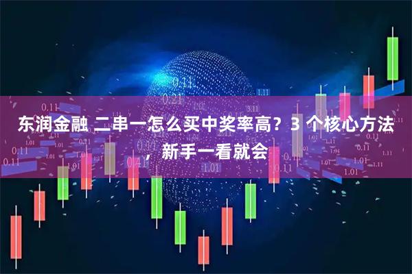 东润金融 二串一怎么买中奖率高？3 个核心方法，新手一看就会