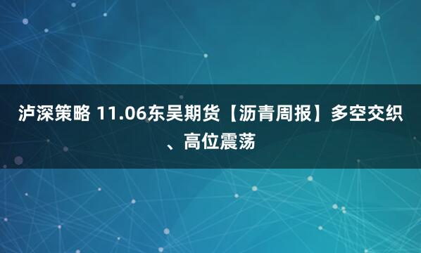 泸深策略 11.06东吴期货【沥青周报】多空交织、高位震荡