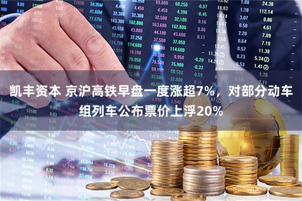 凯丰资本 京沪高铁早盘一度涨超7%，对部分动车组列车公布票价上浮20%